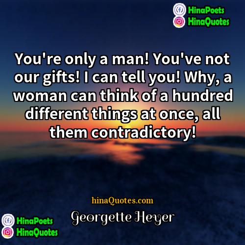 Georgette Heyer Quotes | You're only a man! You've not our